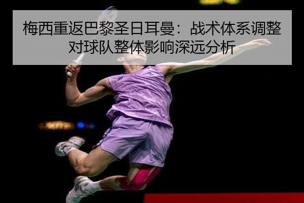 梅西重返巴黎圣日耳曼：战术体系调整对球队整体影响深远分析