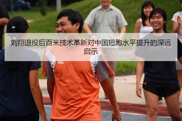 刘翔退役后百米技术革新对中国短跑水平提升的深远启示