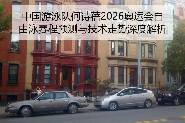中国游泳队何诗蓓2026奥运会自由泳赛程预测与技术走势深度解析