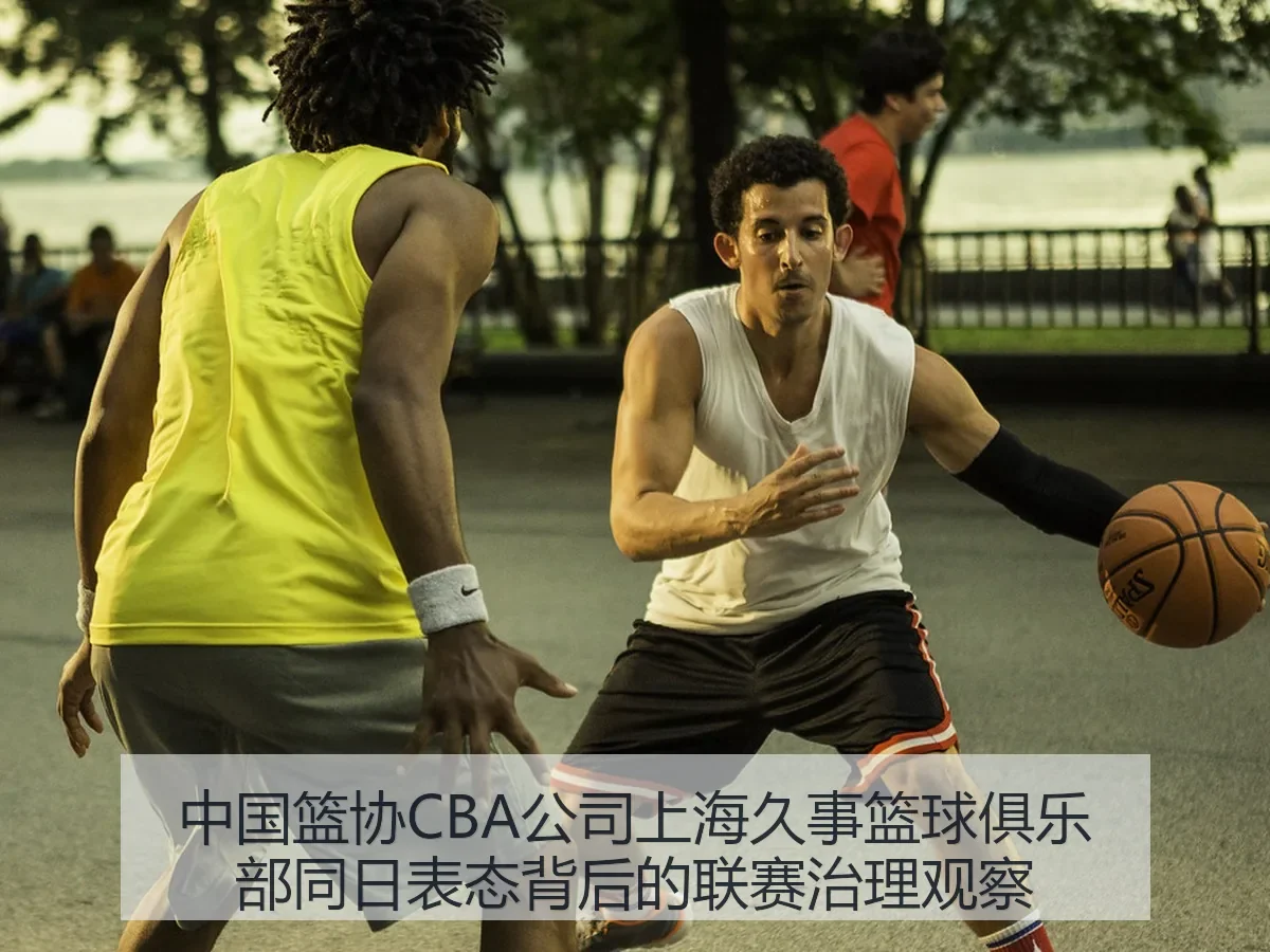 中国篮协CBA公司上海久事篮球俱乐部同日表态背后的联赛治理观察